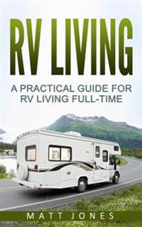 RV Living: A Practical Guide For RV Living Full-Time (Rv Boondocking, Motorhome Living)