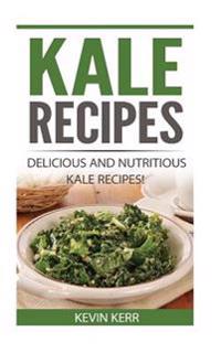 Kale Recipes: Delicious and Nutritious Kale Recipes! (Vegan Kale Recipes)