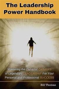 The Leadership Power Handbook: Mastering the Dynamic DRIVERS of Legendary LEADERSHIP for Your Personal and Professional SUCCESS
