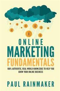 Online Marketing Fundamentals: 100% Authentic, Real-World Knowledge to Help You Grow Your Online Business.