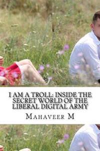I Am a Troll: Inside the Secret World of the Liberal Digital Army