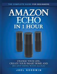 Bokomslag för "Amazon Echo in 1 Hour: The Complete Guide for Beginners - Change Your Life, Create Your Smart Home and Do Anything with Alexa!"
