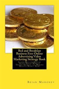 Bed and Breakfast Business Free Online Advertising Video Marketing Strategy Book: Learn Million Dollar Guest House Website Traffic Secrets to Making M