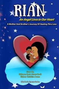 Rian: An Angel Lives in Our Heart: A Mother and Brother's journey of Healing thru Loss