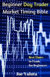 Beginner Day Trader Market Timing Bible: Best Times to Trade for Beginners