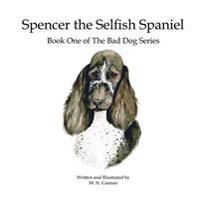 Spencer the Selfish Spaniel: Book One of The Bad Dog Series