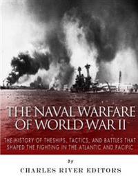 The Naval Warfare of World War II: The History of the Ships, Tactics, and Battles that Shaped the Fighting in the Atlantic and Pacific