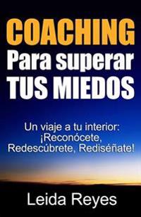 Coaching Para superar Tus Miedos: Un viaje a tu Interior: ¡Reconócete, Redescúbrete, Rediséñate!