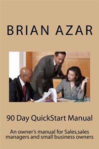 90 Day QuickStart Manual: An owner's manual for Sales, sales managers and small business owners