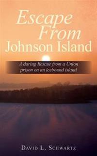 Escape From Johnson Island: A daring Rescue from a Union prison on an icebound island