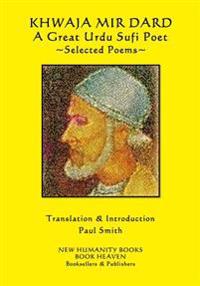 Khwaja Mir Dard - A Great Urdu Sufi Poet: Selected Poems