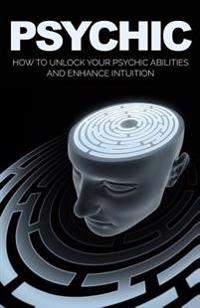 Psychic: How to Unlock Your Psychic Abilities and Enhance Intuition