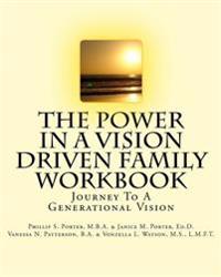 The Power In A Vision Driven Family Workbook: Journey To A Generational Vision