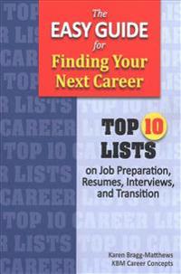 The Easy Guide for Finding Your Next Career: Top Ten Lists on Job Search Preparation, Resumes, Interviews, and Transition