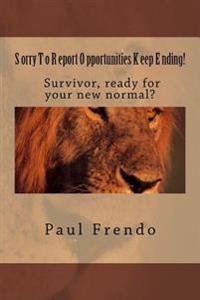 Sorry To Report. Opportunities Keep Ending!: You're new normal life after stroke.