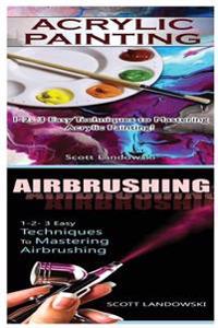 Acrylic Painting & Airbrushing: 1-2-3 Easy Techniques to Mastering Acrylic Painting! & 1-2-3 Easy Techniques to Mastering Airbrushing
