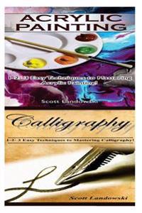 Acrylic Painting & Calligraphy: 1-2-3 Easy Techniques to Mastering Acrylic Painting! & 1-2-3 Easy Techniques to Mastering Calligraphy