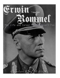 Erwin Rommel: The Life and Career of the Desert Fox