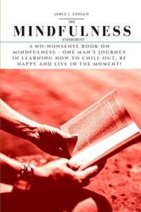 Mindfulness: The Mindfulness Experiment.: A no-nonsense book on mindfulness - One man's journey in learning how to chill out, be ha
