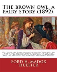The brown owl, a fairy story (1892). By: Ford H. Madox Hueffer, illustrated By: F. Madox Brown: ONCE upon a time, a long while ago-in fact long before