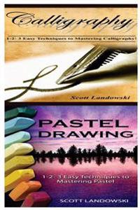 Calligraphy & Pastel Drawing: 1-2-3 Easy Techniques to Mastering Calligraphy! & 1-2-3 Easy Techniques to Mastering Pastel Drawing!