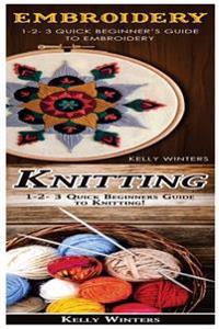Embroidery & Knitting: 1-2-3 Quick Beginner's Guide to Embroidery! & 1-2-3 Quick Beginners Guide to Knitting!