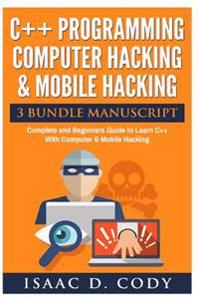 C++ and Computer Hacking & Mobile Hacking 3 Bundle Manuscript Beginners Guide to Learn C++ Programming With Computer Hacking and Mobile Hacking