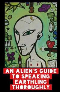 An Alien's Guide To Speaking Earthling Thoroughly