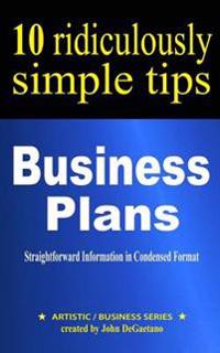 Business Plans: 10 Ridiculously Simple Tips: Straightforward information in condensed format about writing a great business plan