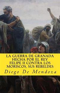 La guerra de Granada hecha por el rey Felipe II contra los moriscos, sus rebeldes/ The war of Granada made by King Philip II against the Moors, his rebels
