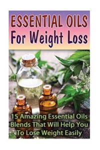 Essential Oils For Weight Loss: 30 Amazing Essential Oils Blends That Will Help You To Lose Weight Easily
