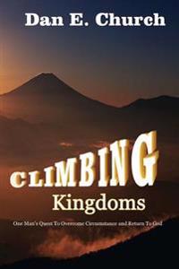 Climbing Kingdoms: One Man's Quest to Overcome Circumstances and Return to God