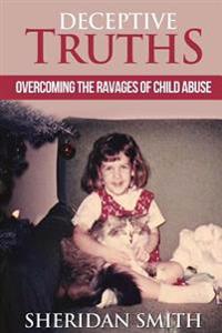 Deceptive Truths: Overcoming the Ravages of Child Abuse