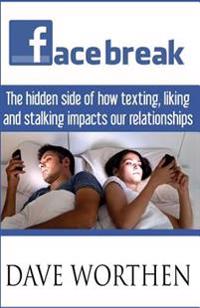 Facebreak: The Hidden Side of How Texting, Liking, and Stalking Impact Our Relationships