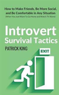 Introvert Survival Tactics: How to Make Friends, Be More Social, and Be Comfortable In Any Situation (When You Just Want to Go Home And Watch TV Alone