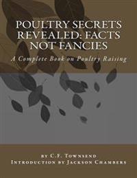 Poultry Secrets Revealed: Facts Not Fancies: A Complete Book on Poultry Raising