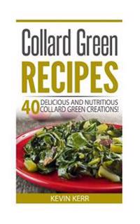 Collard Green Recipes: 40 Delicious and Nutritious Collard Green Creations!