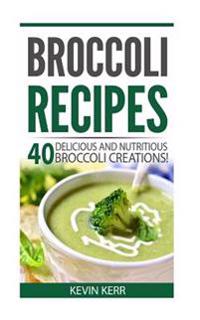 Broccoli Recipes: 40 Delicious and Nutritious Broccoli Creations!