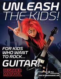 Unleash the Kids!: For kids that want to Rock... Guitar!