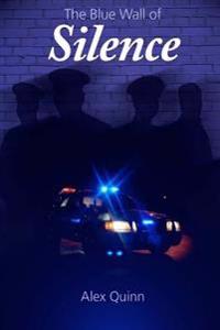 The Blue Wall of Silence: Secrets Revealed Behind Police Abuse and Corruption