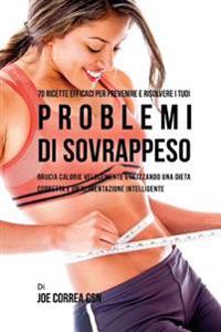 Bokomslag för "70 Ricette Efficaci Per Prevenire E Risolvere I Tuoi Problemi Di Sovrappeso: Brucia Calorie Velocemente Utilizzando Una Dieta Corretta E Un'alimentazi"