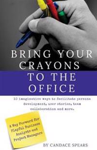 Bring Your Crayons to the Office: A Way Forward for Playful Business Analysts and Project Managers. 10 imaginative ways to facilitate persona developm