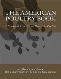 The American Poultry Book: A Practical Treatise on Domestic Poultry