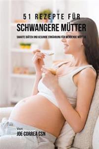 51 Rezepte für schwangere Mütter: SmarteDiäten und gesunde Ernährung für werdende Mütter
