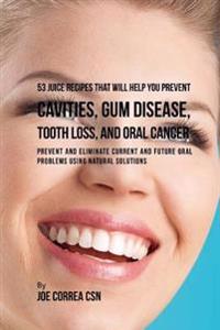 53 Juice Recipes That Will Help You Prevent Cavities, Gum Disease, Tooth Loss,: Prevent and Eliminate Current and Future Oral Problems Using Natural S