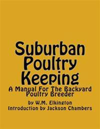 Suburban Poultry Keeping: A Manual For The Backyard Poultry Breeder