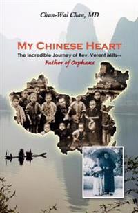 My Chinese Heart: The Incredible Journey of Rev. Verent Mills, Father of Orphans