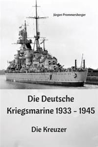 Die Deutsche Kriegsmarine 1933 - 1945: Die Kreuzer