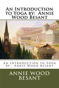 An Introduction to Yoga by: Annie Wood Besant