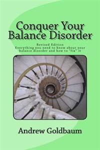 Conquer Your Balance Disorder: Everything you need to know about your balance disorder and how to "fix" it